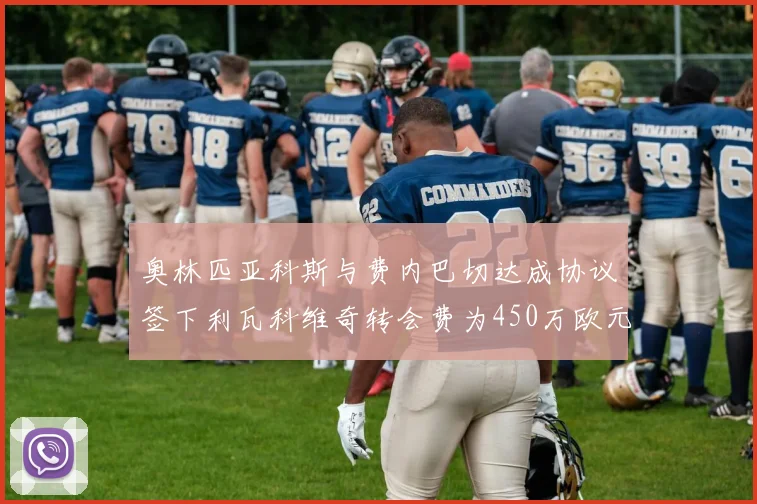 奥林匹亚科斯与费内巴切达成协议签下利瓦科维奇转会费为450万欧元