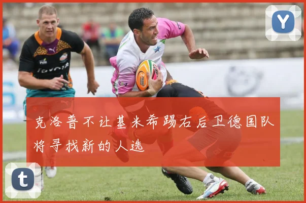 克洛普不让基米希踢右后卫德国队将寻找新的人选