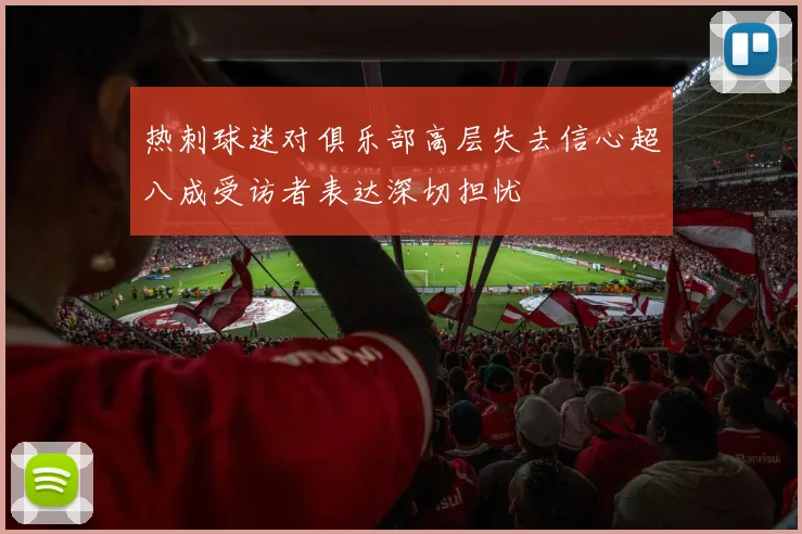 热刺球迷对俱乐部高层失去信心超八成受访者表达深切担忧