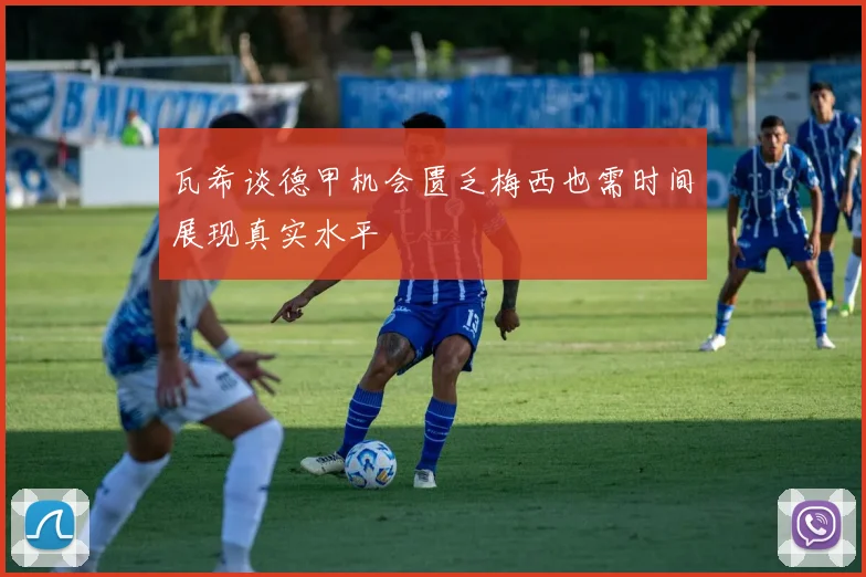 瓦希谈德甲机会匮乏梅西也需时间展现真实水平