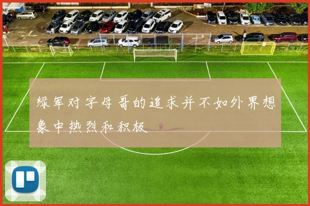 绿军对字母哥的追求并不如外界想象中热烈和积极