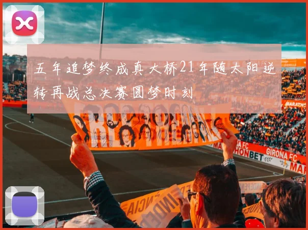 五年追梦终成真大桥21年随太阳逆转再战总决赛圆梦时刻