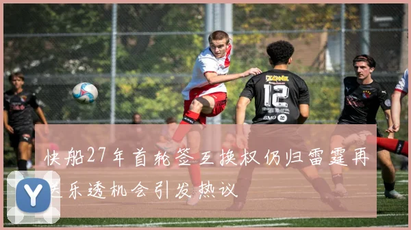 快船27年首轮签互换权仍归雷霆再送乐透机会引发热议