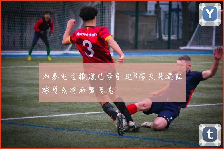 加泰电台报道巴萨引进B席交易遇阻球员或将加盟马竞