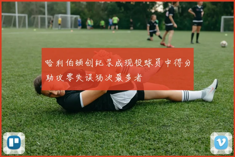 哈利伯顿创纪录成现役球员中得分助攻零失误场次最多者